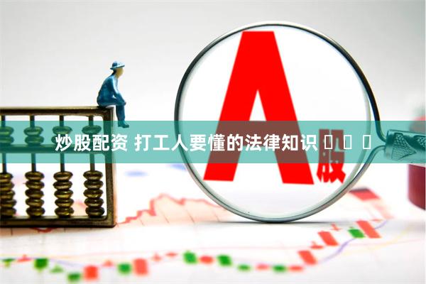 炒股配资 打工人要懂的法律知识 ​​​