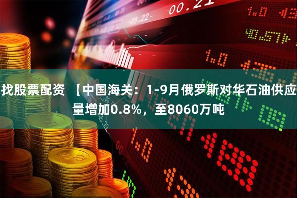 找股票配资 【中国海关：1-9月俄罗斯对华石油供应量增加0.8%，至8060万吨