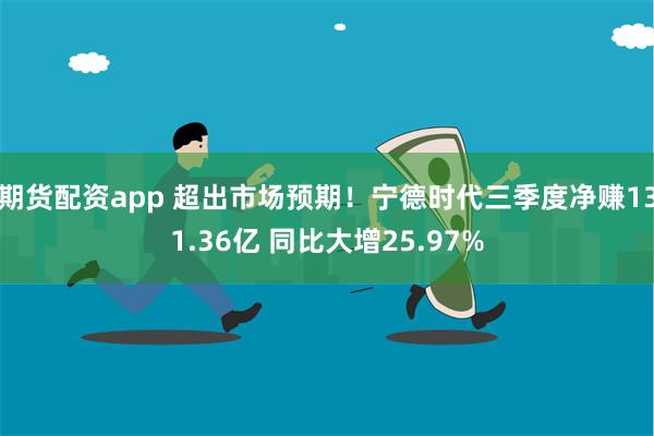 期货配资app 超出市场预期！宁德时代三季度净赚131.36亿 同比大增25.97%