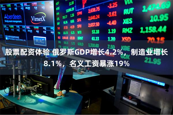 股票配资体验 俄罗斯GDP增长4.2%，制造业增长8.1%，名义工资暴涨19%