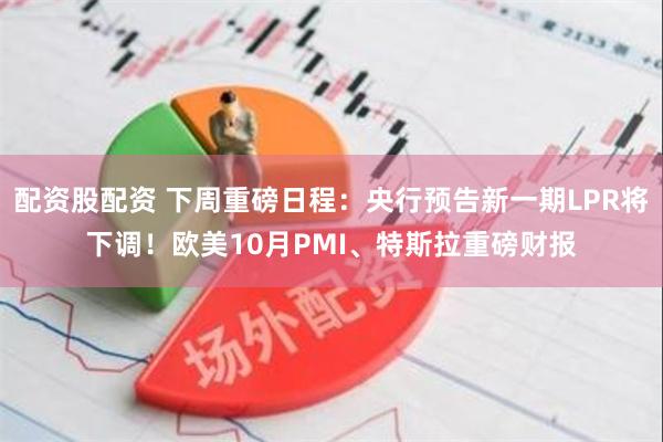 配资股配资 下周重磅日程：央行预告新一期LPR将下调！欧美10月PMI、特斯拉重磅财报