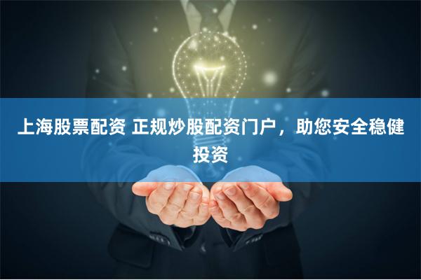 上海股票配资 正规炒股配资门户，助您安全稳健投资