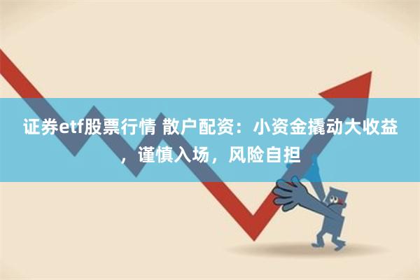 证券etf股票行情 散户配资：小资金撬动大收益，谨慎入场，风险自担