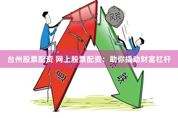台州股票配资 网上股票配资：助你撬动财富杠杆