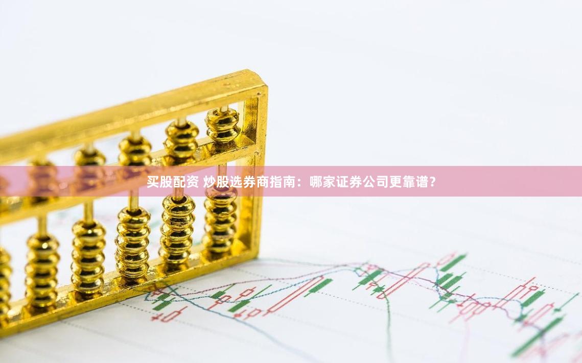 买股配资 炒股选券商指南：哪家证券公司更靠谱？