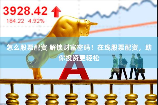 怎么股票配资 解锁财富密码！在线股票配资，助你投资更轻松