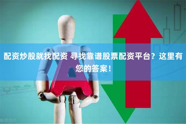 配资炒股就找配资 寻找靠谱股票配资平台？这里有您的答案！