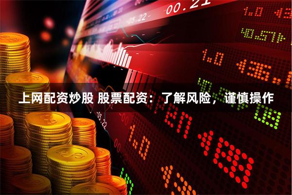 上网配资炒股 股票配资：了解风险，谨慎操作