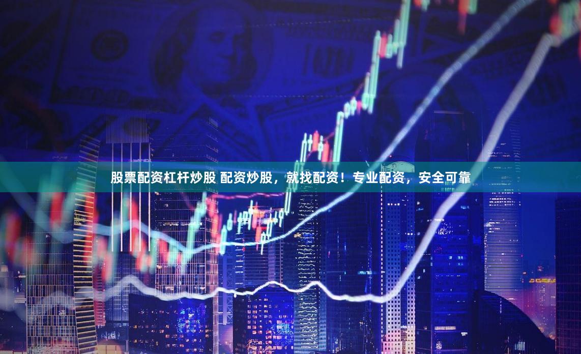 股票配资杠杆炒股 配资炒股，就找配资！专业配资，安全可靠