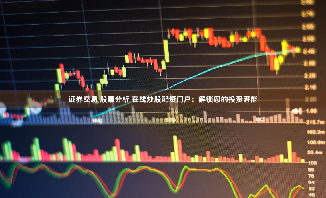 证券交易 股票分析 在线炒股配资门户：解锁您的投资潜能