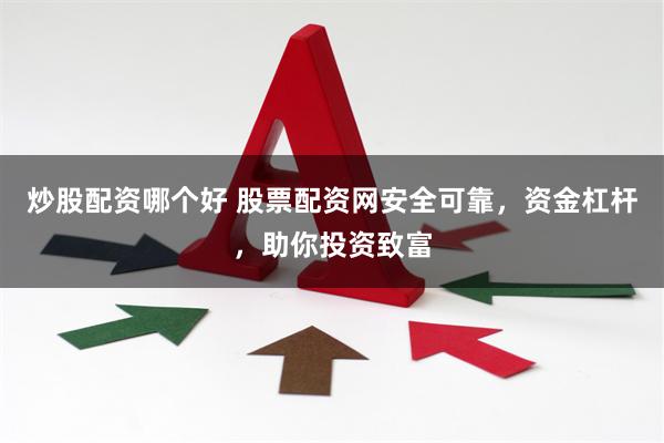 炒股配资哪个好 股票配资网安全可靠，资金杠杆，助你投资致富