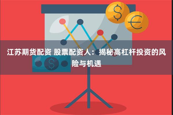 江苏期货配资 股票配资人：揭秘高杠杆投资的风险与机遇