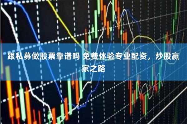 跟私募做股票靠谱吗 免费体验专业配资，炒股赢家之路