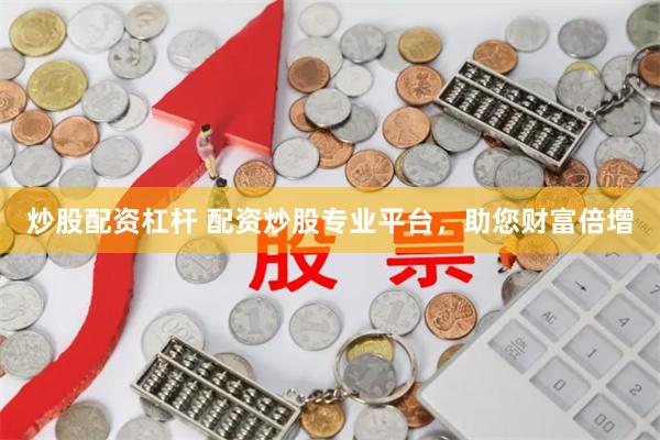 炒股配资杠杆 配资炒股专业平台，助您财富倍增
