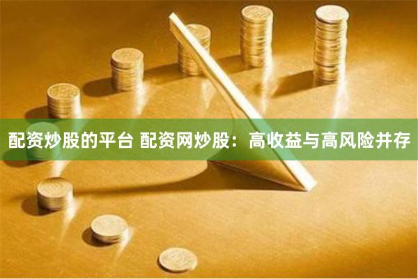配资炒股的平台 配资网炒股：高收益与高风险并存