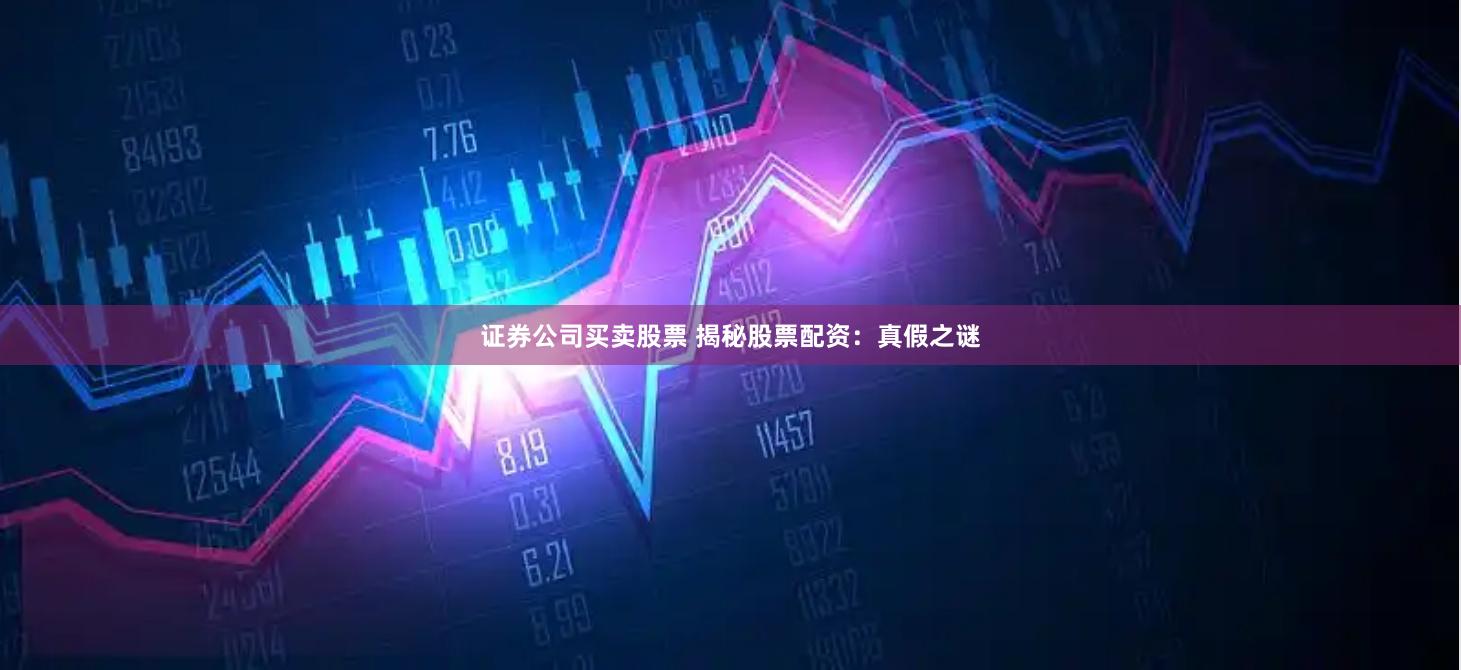 证券公司买卖股票 揭秘股票配资：真假之谜