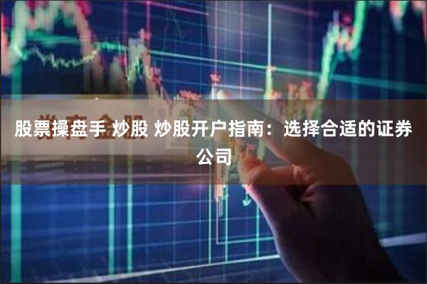 股票操盘手 炒股 炒股开户指南：选择合适的证券公司