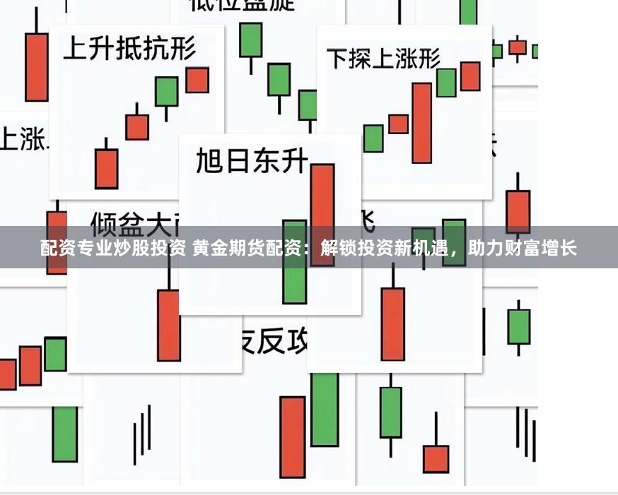 配资专业炒股投资 黄金期货配资：解锁投资新机遇，助力财富增长