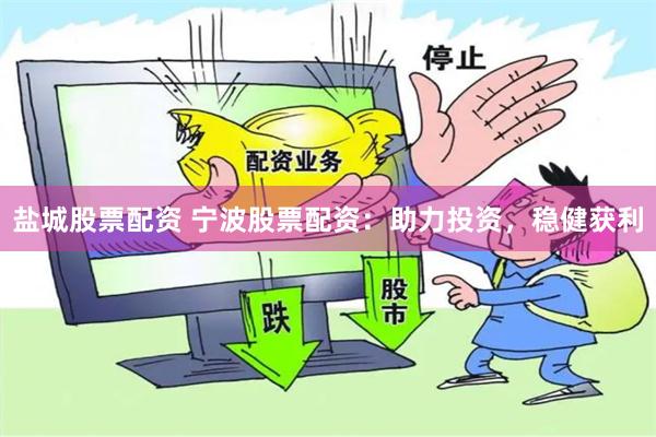 盐城股票配资 宁波股票配资：助力投资，稳健获利