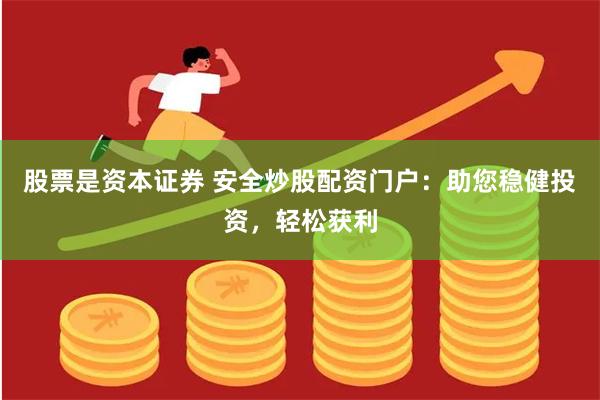 股票是资本证券 安全炒股配资门户：助您稳健投资，轻松获利