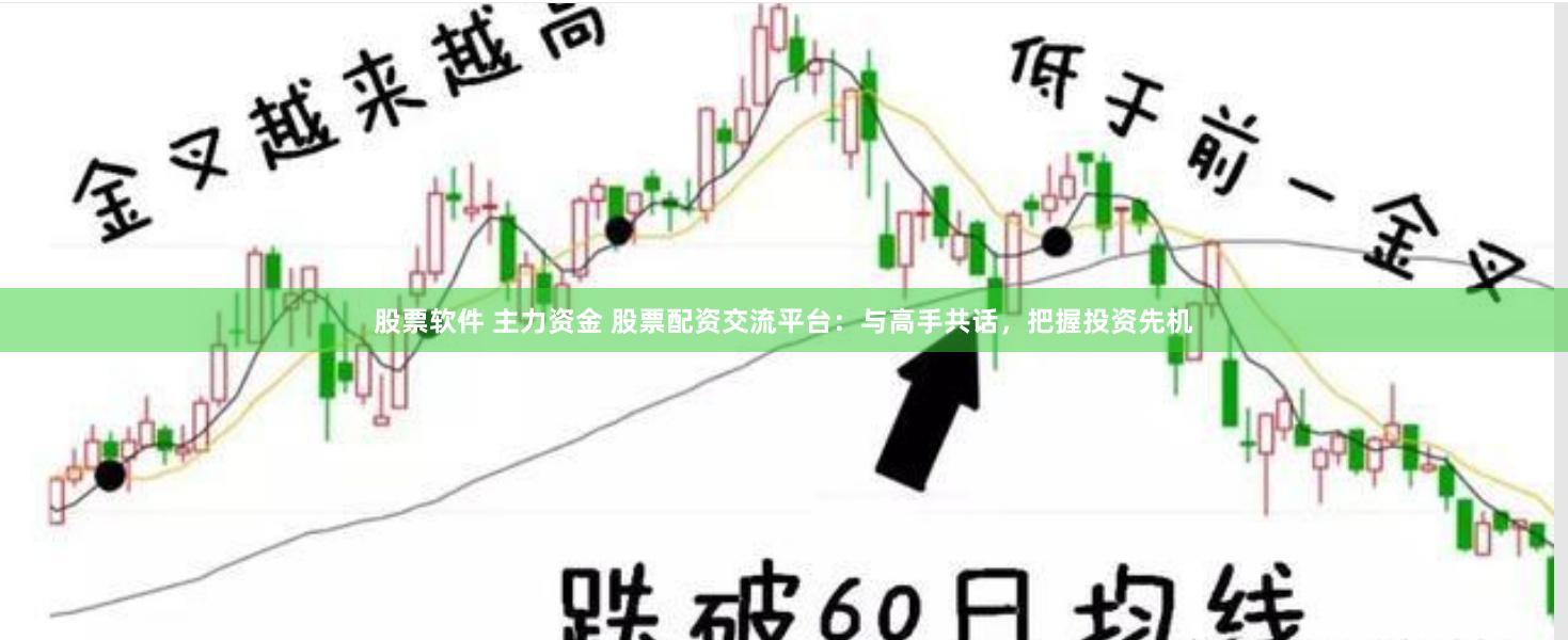 股票软件 主力资金 股票配资交流平台：与高手共话，把握投资先机