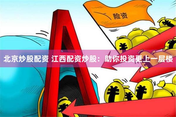 北京炒股配资 江西配资炒股：助你投资更上一层楼