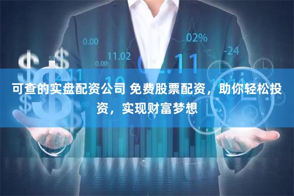 可查的实盘配资公司 免费股票配资，助你轻松投资，实现财富梦想