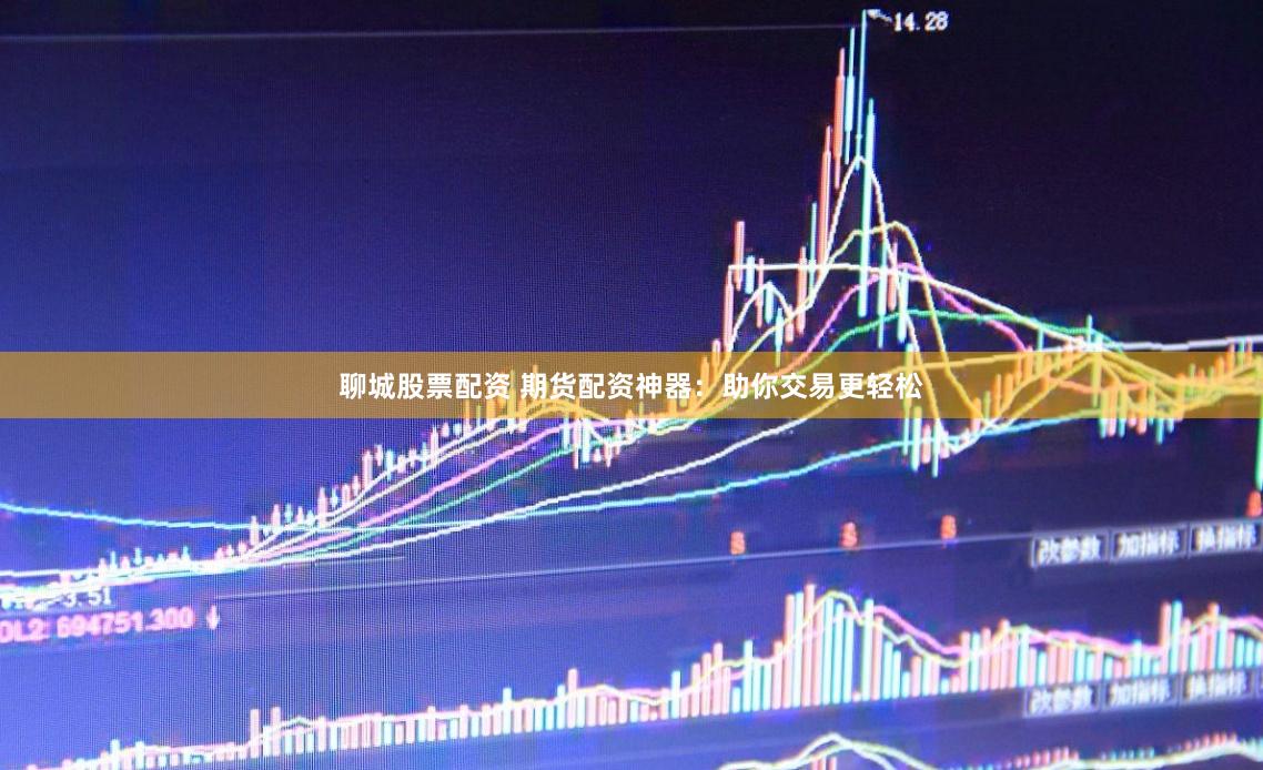 聊城股票配资 期货配资神器：助你交易更轻松