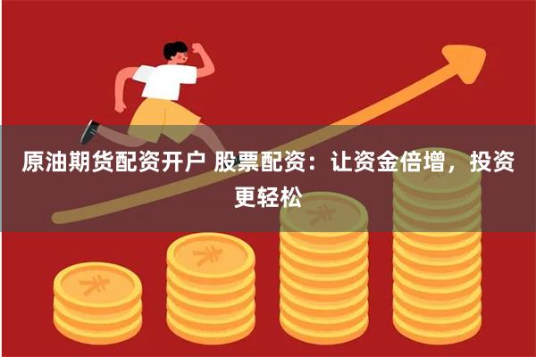 原油期货配资开户 股票配资：让资金倍增，投资更轻松