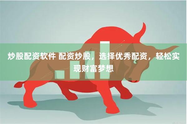 炒股配资软件 配资炒股，选择优秀配资，轻松实现财富梦想