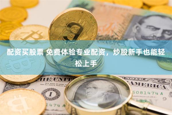 配资买股票 免费体验专业配资，炒股新手也能轻松上手