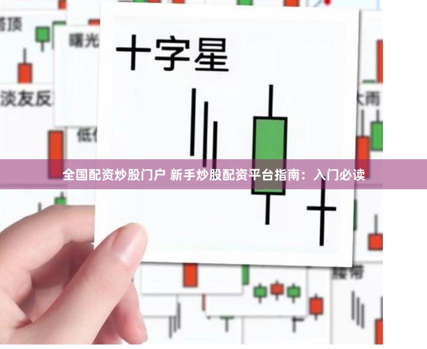 全国配资炒股门户 新手炒股配资平台指南:入门必读