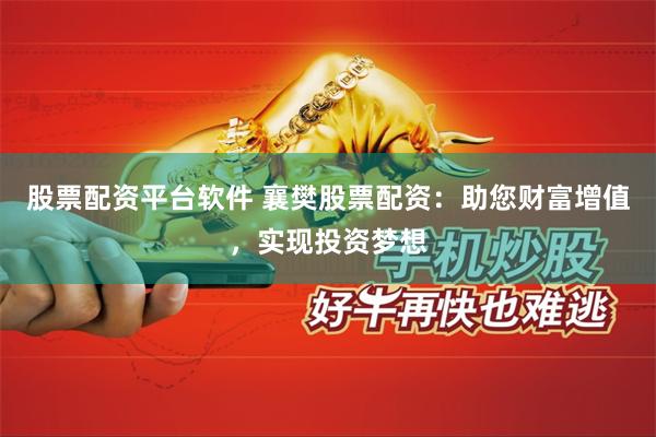 股票配资平台软件 襄樊股票配资：助您财富增值，实现投资梦想