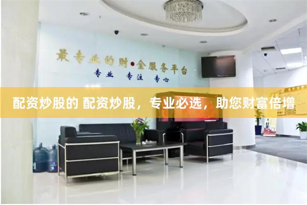 配资炒股的 配资炒股，专业必选，助您财富倍增