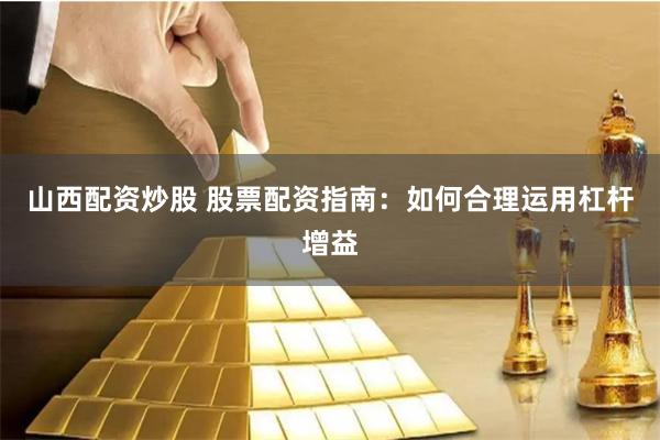 山西配资炒股 股票配资指南:如何合理运用杠杆增益