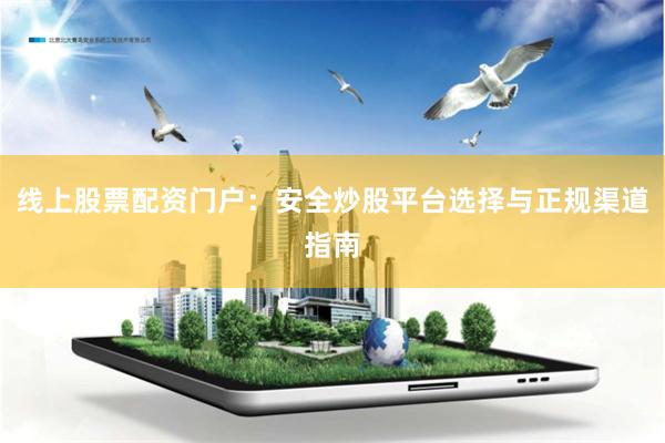 线上股票配资门户：安全炒股平台选择与正规渠道指南