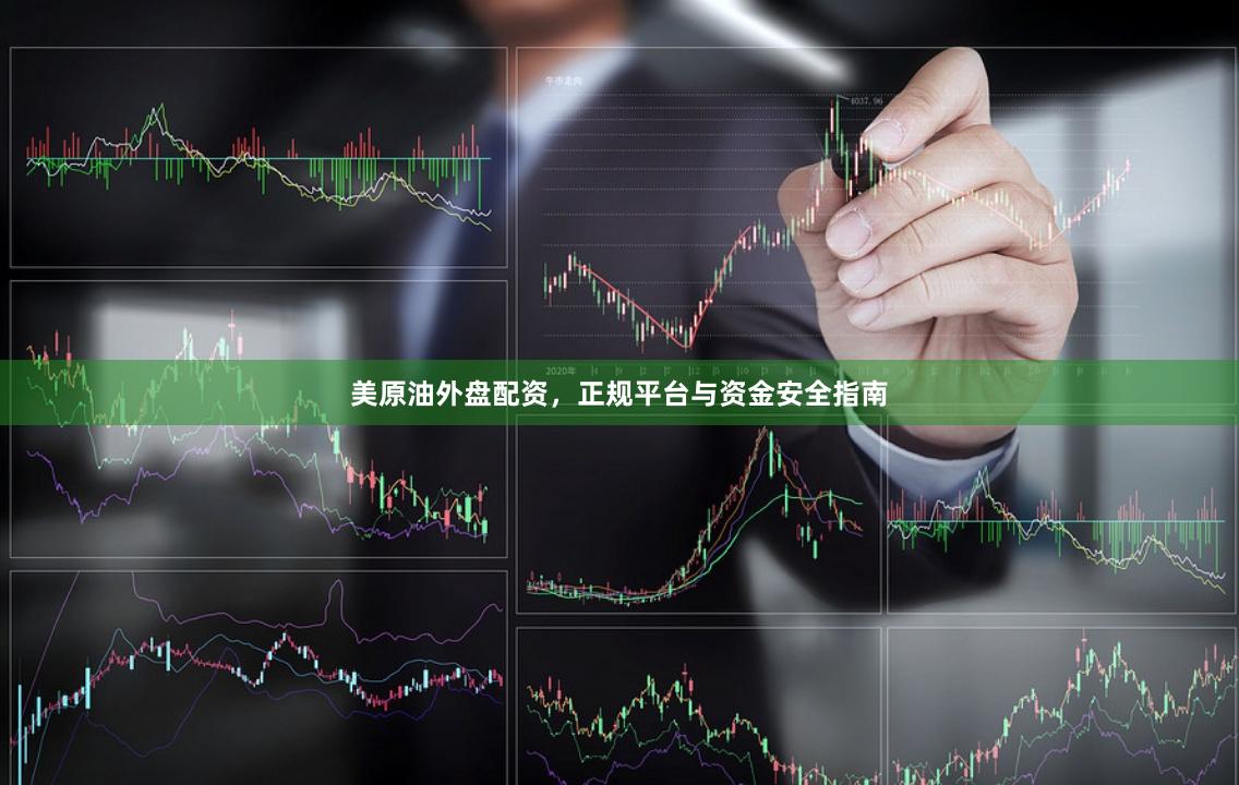 美原油外盘配资，正规平台与资金安全指南