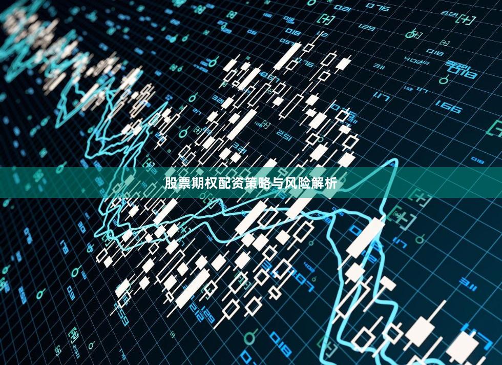 股票期权配资策略与风险解析