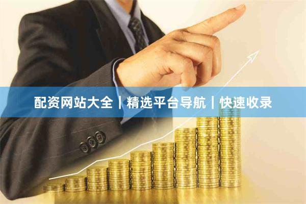 配资网站大全｜精选平台导航｜快速收录