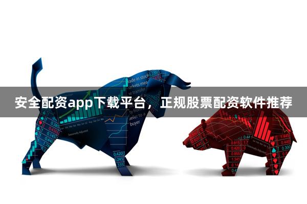 安全配资app下载平台，正规股票配资软件推荐