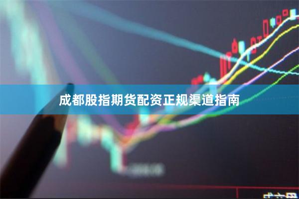 成都股指期货配资正规渠道指南