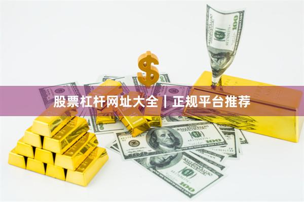 股票杠杆网址大全｜正规平台推荐