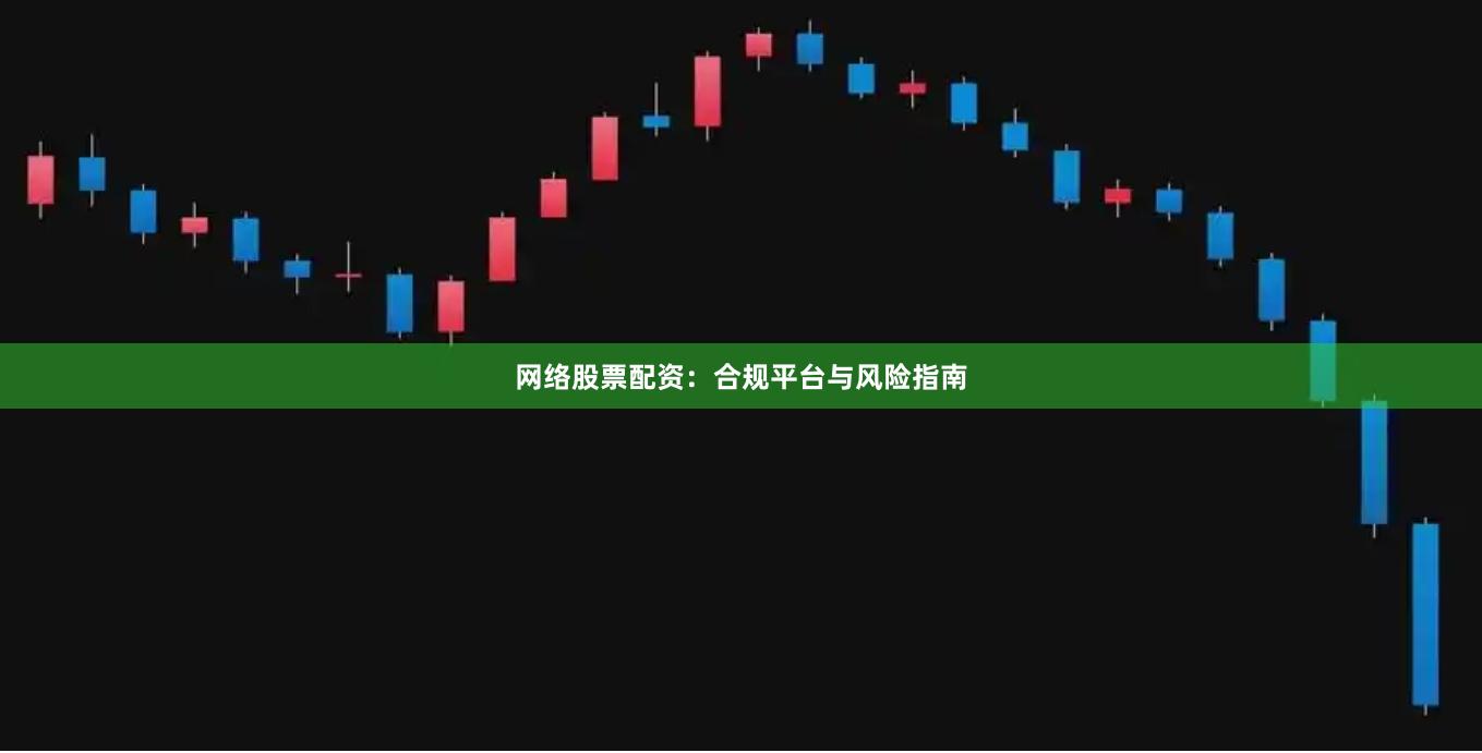 网络股票配资：合规平台与风险指南