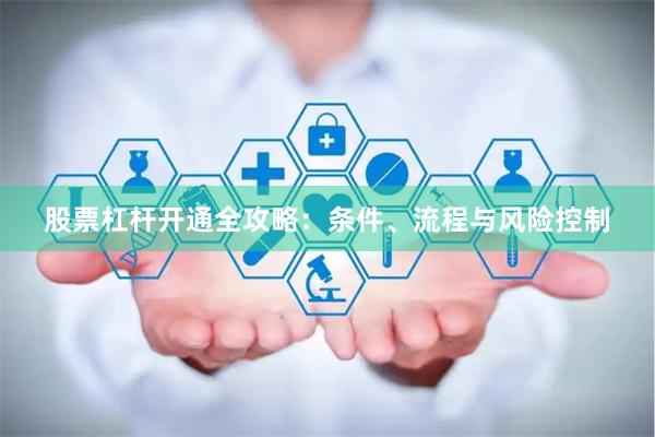 股票杠杆开通全攻略：条件、流程与风险控制