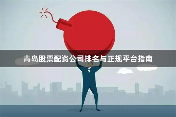 青岛股票配资公司排名与正规平台指南