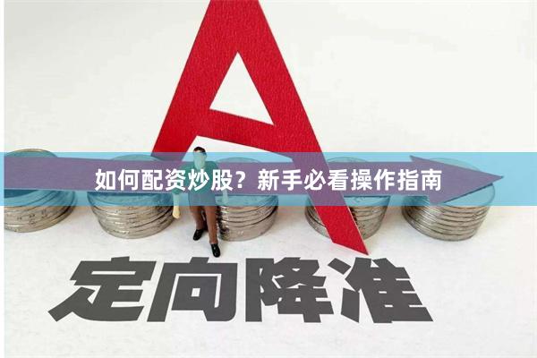 如何配资炒股？新手必看操作指南