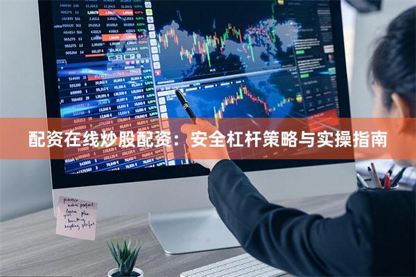 配资在线炒股配资：安全杠杆策略与实操指南