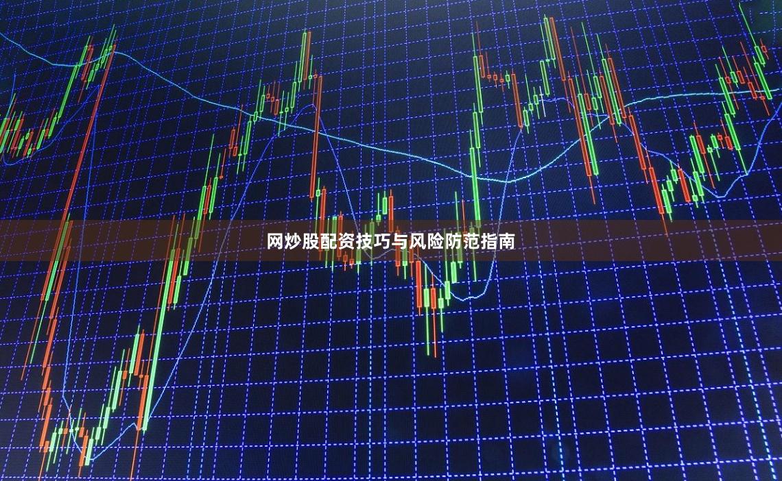 网炒股配资技巧与风险防范指南
