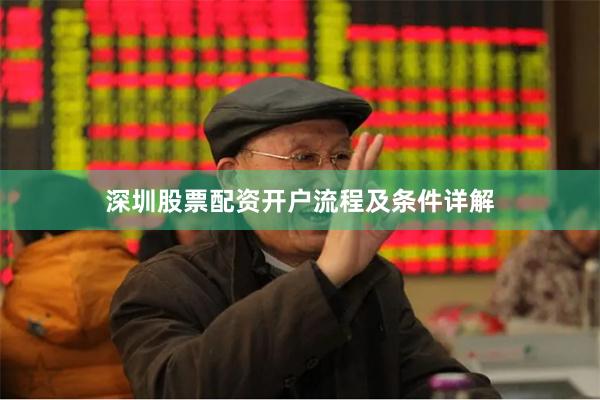 深圳股票配资开户流程及条件详解