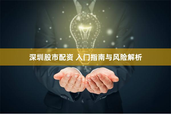 深圳股市配资 入门指南与风险解析
